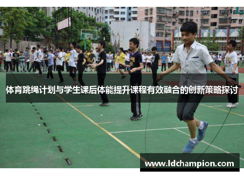 体育跳绳计划与学生课后体能提升课程有效融合的创新策略探讨